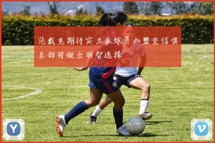 范戴克期待实力派球员加盟坚信俱乐部将做出明智选择